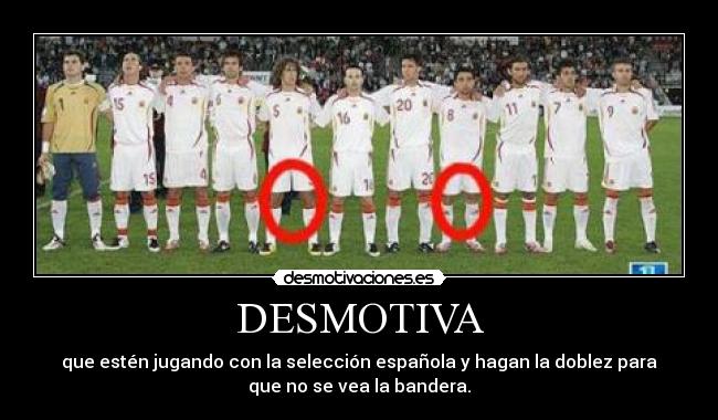 DESMOTIVA - que estén jugando con la selección española y hagan la doblez para
que no se vea la bandera.
