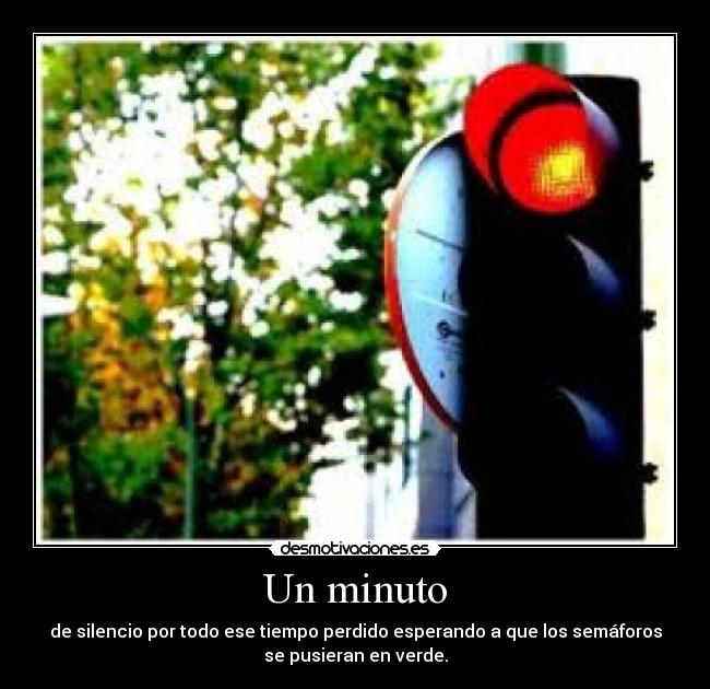 Un minuto - de silencio por todo ese tiempo perdido esperando a que los semáforos
se pusieran en verde.