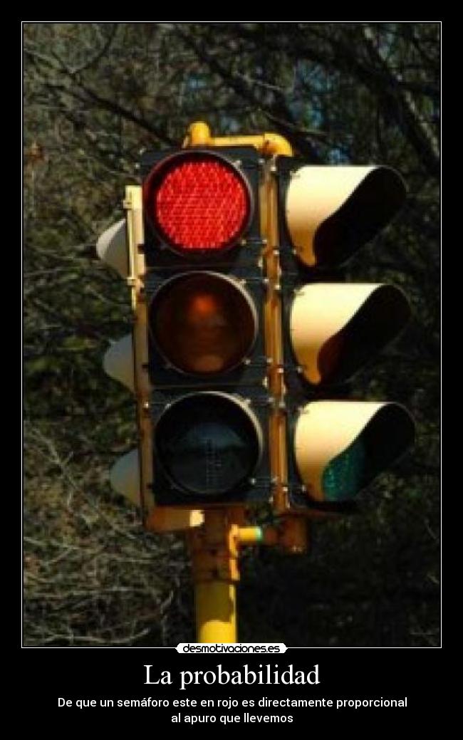 La probabilidad - De que un semáforo este en rojo es directamente proporcional
al apuro que llevemos