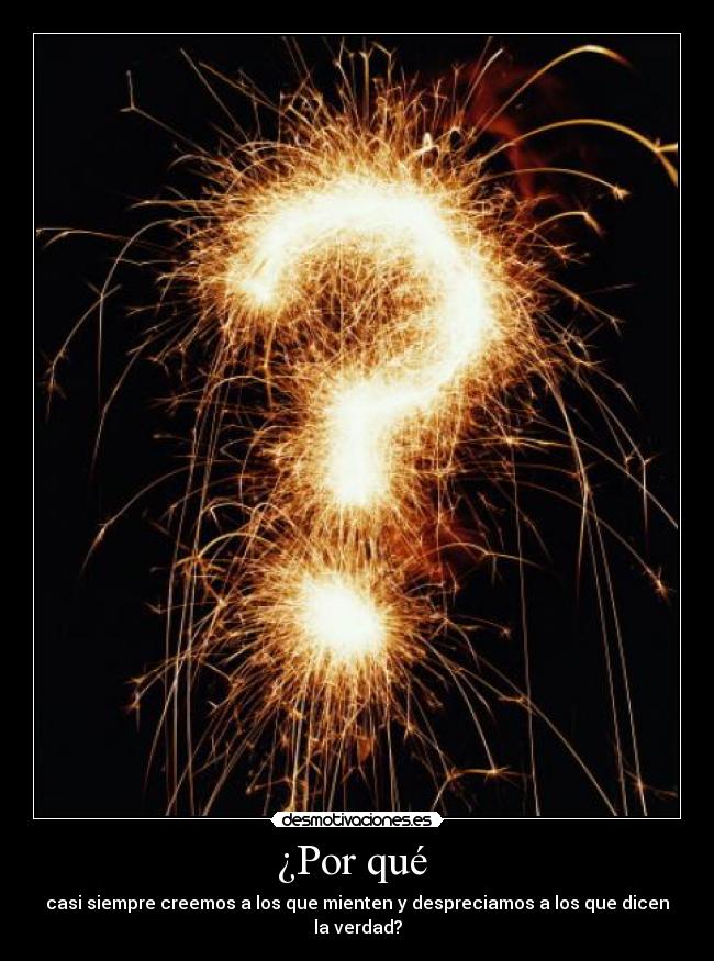 ¿Por qué - casi siempre creemos a los que mienten y despreciamos a los que dicen la verdad?