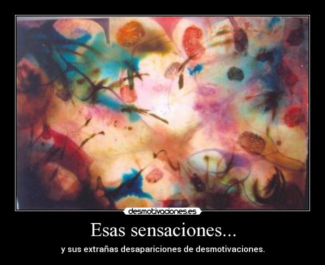 Esas sensaciones... - y sus extrañas desapariciones de desmotivaciones.