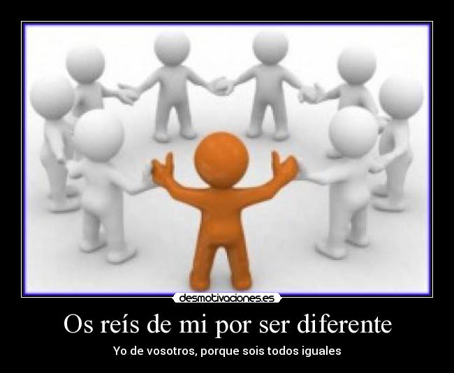 Os reís de mi por ser diferente - 