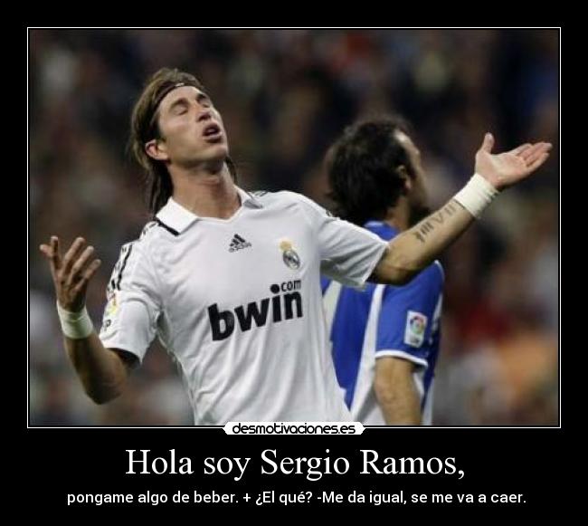 Hola soy Sergio Ramos, - pongame algo de beber. + ¿El qué? -Me da igual, se me va a caer.