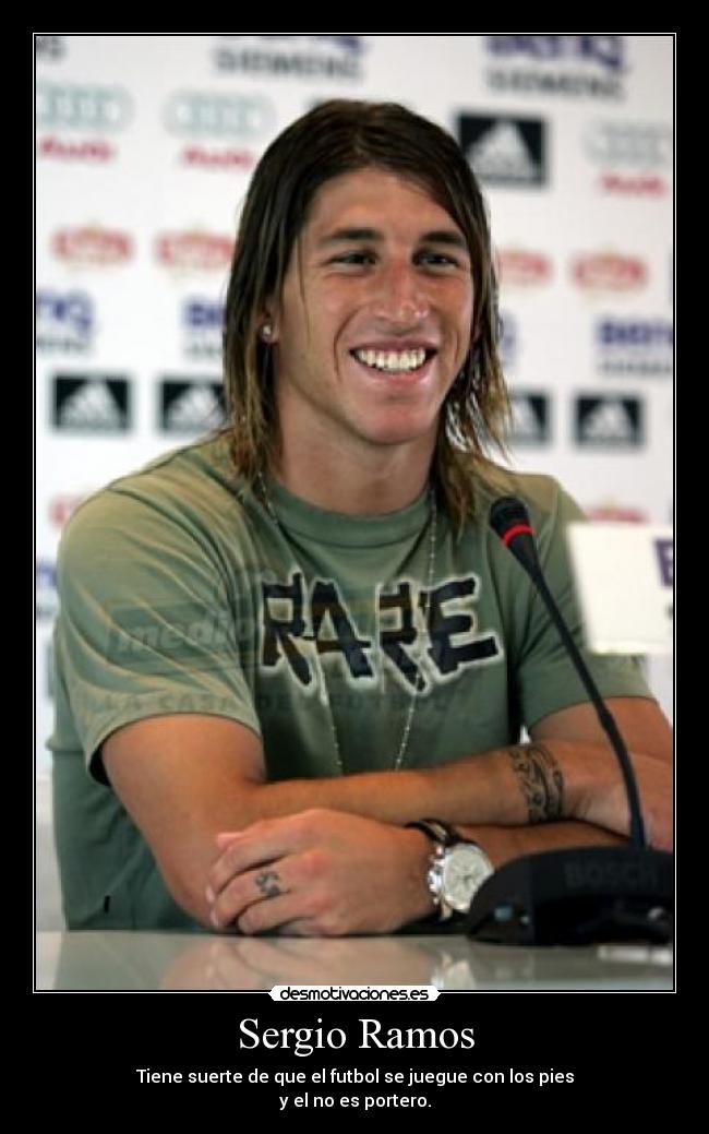 Sergio Ramos - Tiene suerte de que el futbol se juegue con los pies
y el no es portero.