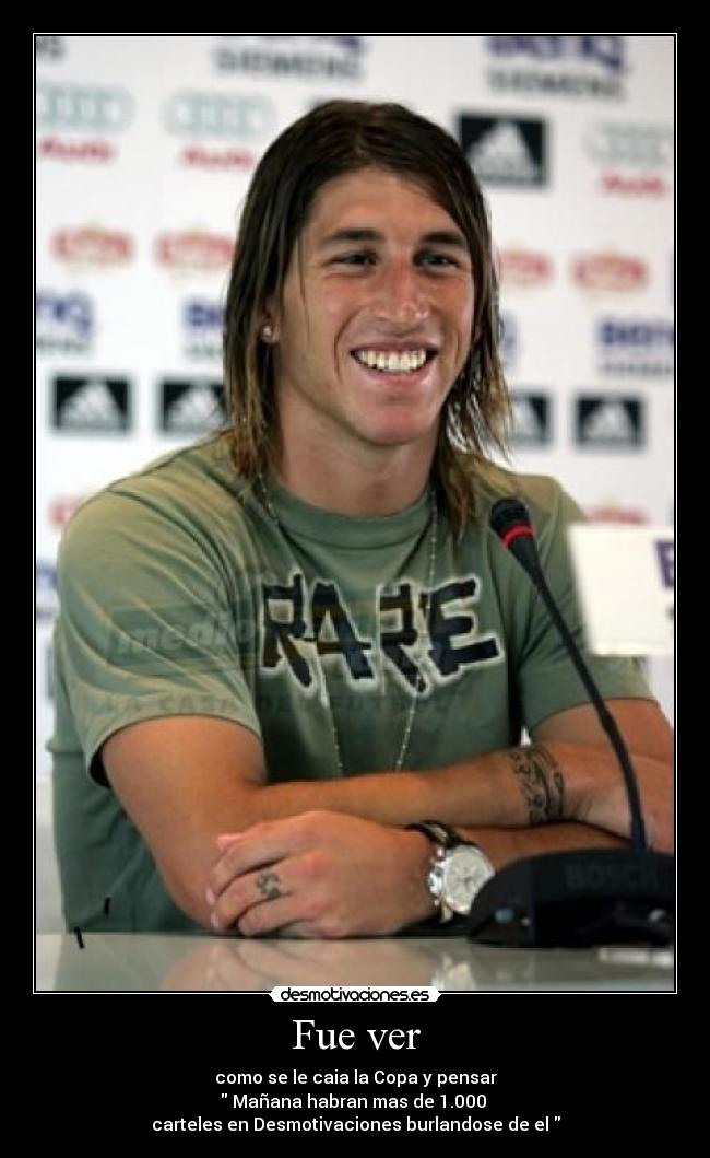 Fue ver - como se le caia la Copa y pensar
Mañana habran mas de 1.000
carteles en Desmotivaciones burlandose de el
