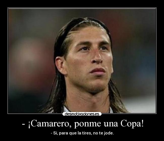 - ¡Camarero, ponme una Copa! - - Si, para que la tires, no te jode.
