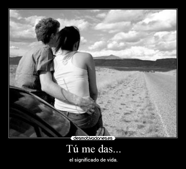 Tú me das... -