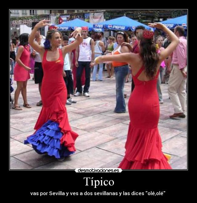 Típico - vas por Sevilla y ves a dos sevillanas y las dices olé,olé 