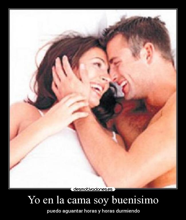Yo en la cama soy buenisimo - puedo aguantar horas y horas durmiendo