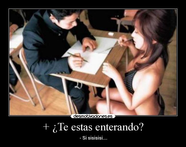 + ¿Te estas enterando? - - Si sisisisi....