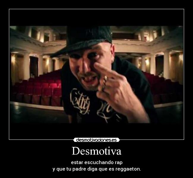 Desmotiva - estar escuchando rap
y que tu padre diga que es reggaeton.