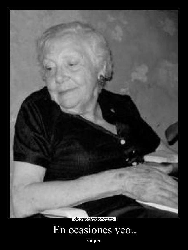 En ocasiones veo.. - viejas!
