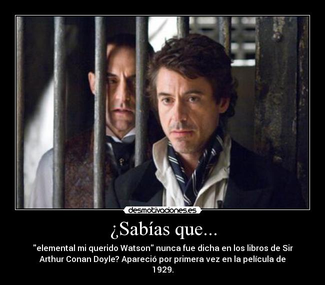 ¿Sabías que... - elemental mi querido Watson nunca fue dicha en los libros de Sir
Arthur Conan Doyle? Apareció por primera vez en la película de
1929.