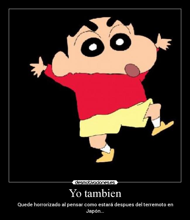 Yo tambien - Quede horrorizado al pensar como estará despues del terremoto en Japón...