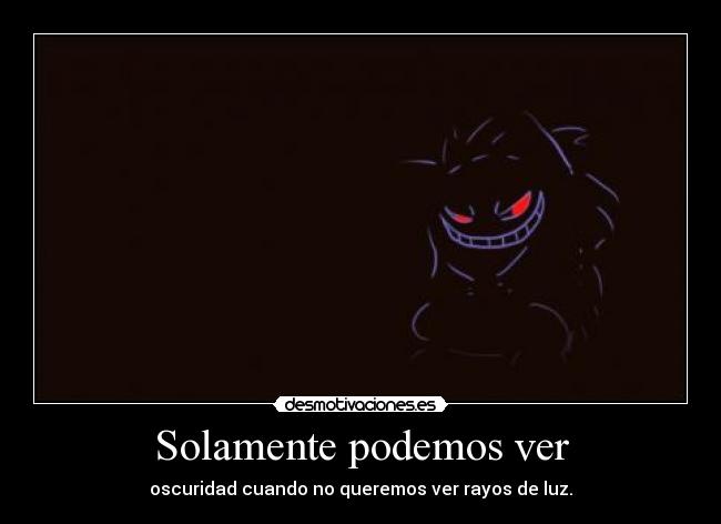 Solamente podemos ver - oscuridad cuando no queremos ver rayos de luz.