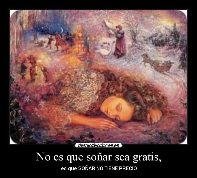 No es que soñar sea gratis, - es que SOÑAR NO TIENE PRECIO