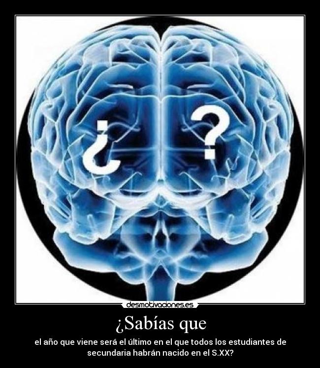 ¿Sabías que - el año que viene será el último en el que todos los estudiantes de
secundaria habrán nacido en el S.XX?