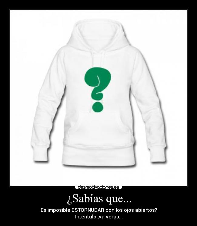 ¿Sabías que... - Es imposible ESTORNUDAR con los ojos abiertos?
Inténtalo ,ya verás...