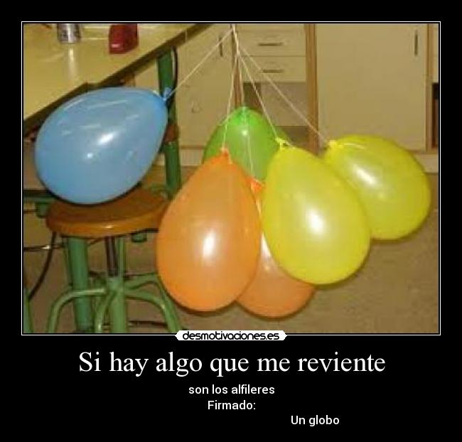 Si hay algo que me reviente - son los alfileres
Firmado:
Un globo