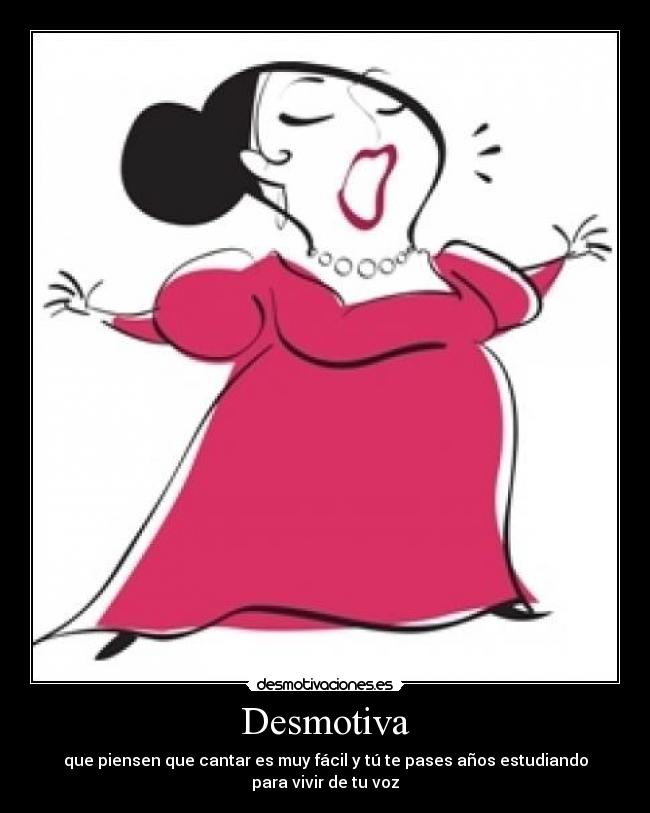 Desmotiva - que piensen que cantar es muy fácil y tú te pases años estudiando para vivir de tu voz