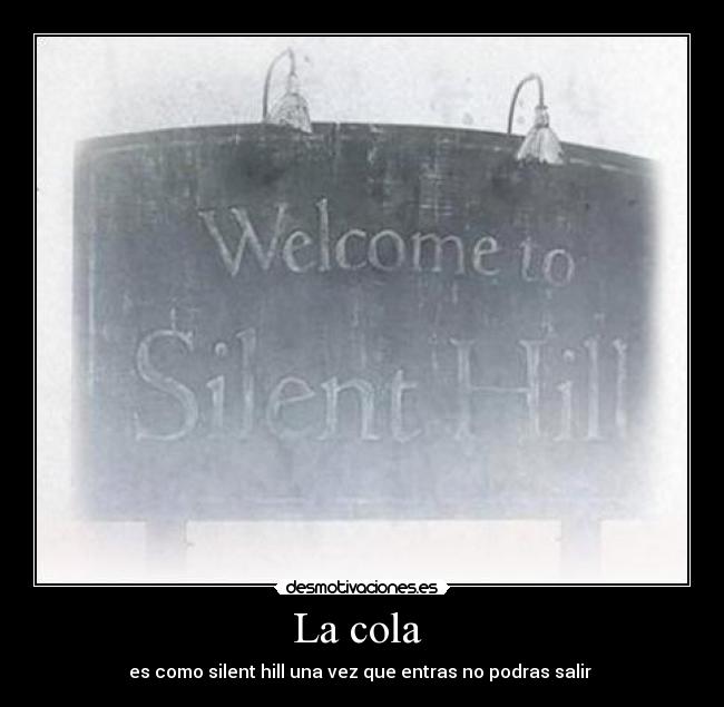 La cola - es como silent hill una vez que entras no podras salir