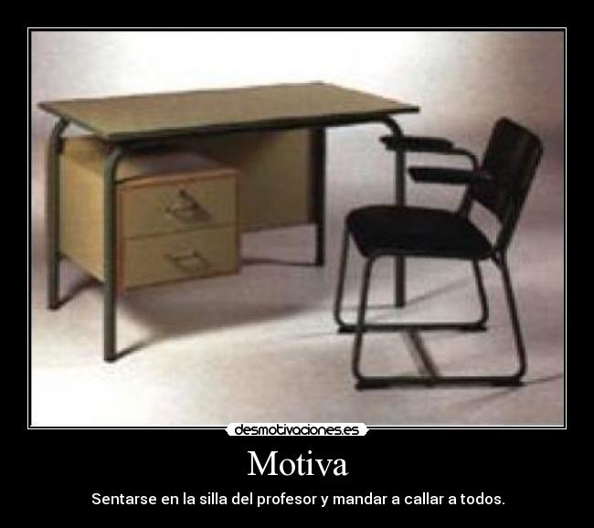 Motiva - Sentarse en la silla del profesor y mandar a callar a todos.