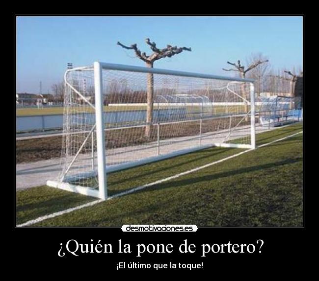 ¿Quién la pone de portero? - ¡El último que la toque!