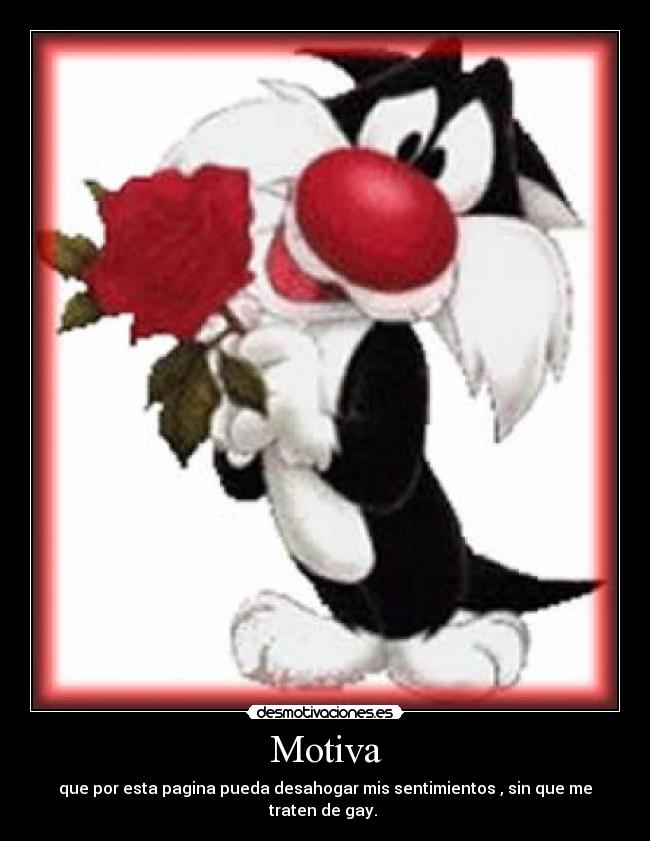 Motiva - que por esta pagina pueda desahogar mis sentimientos , sin que me traten de gay. 