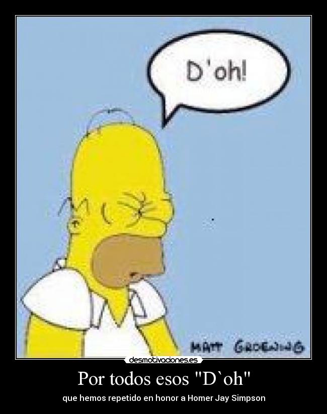 Por todos esos D`oh - que hemos repetido en honor a Homer Jay Simpson