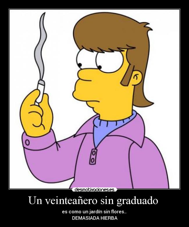 Un veinteañero sin graduado - es como un jardín sin flores..
DEMASIADA HIERBA
