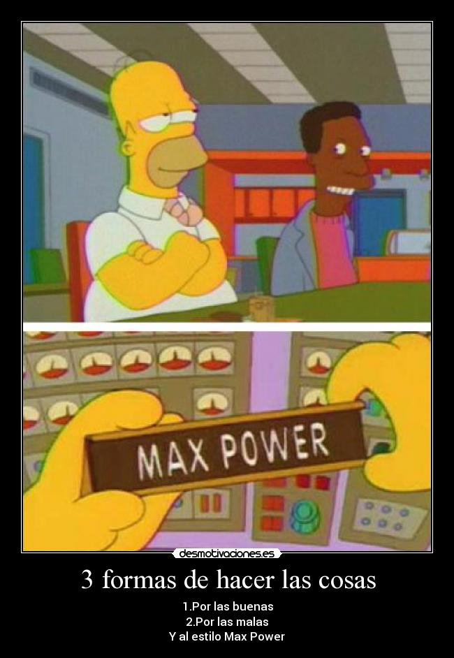 3 formas de hacer las cosas - 1.Por las buenas
2.Por las malas
Y al estilo Max Power