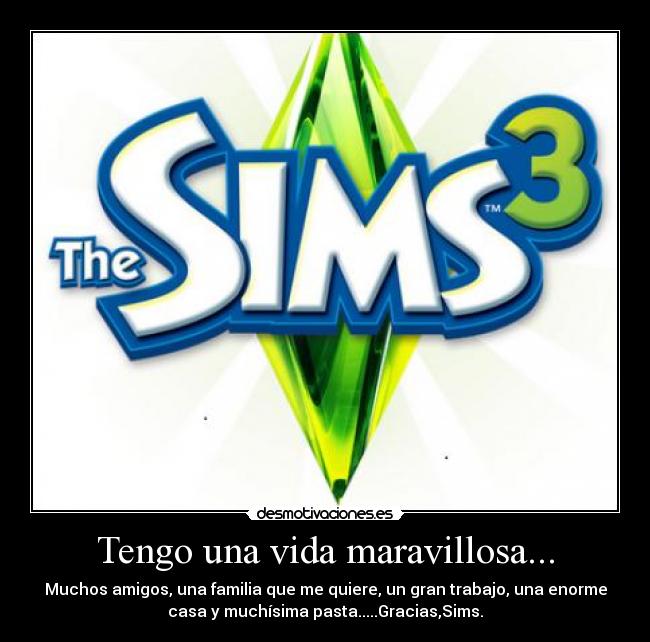 Tengo una vida maravillosa... - Muchos amigos, una familia que me quiere, un gran trabajo, una enorme
casa y muchísima pasta.....Gracias,Sims.