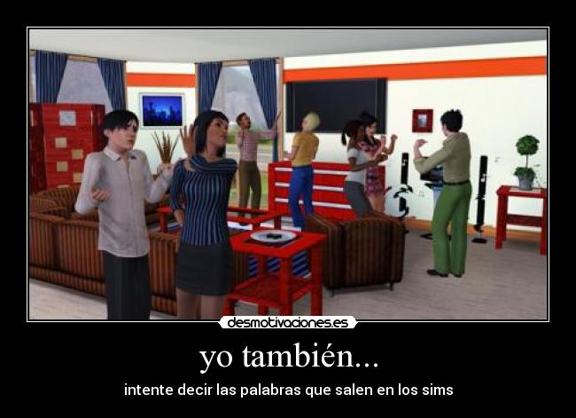 yo también... - intente decir las palabras que salen en los sims
