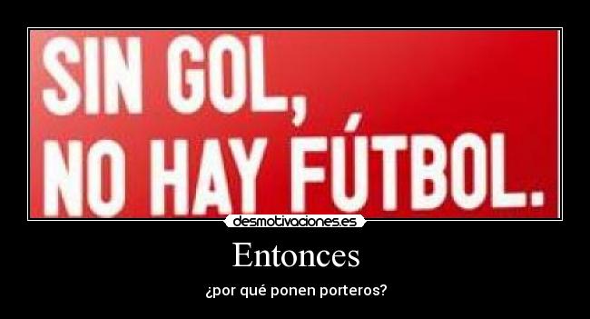 Entonces - ¿por qué ponen porteros?