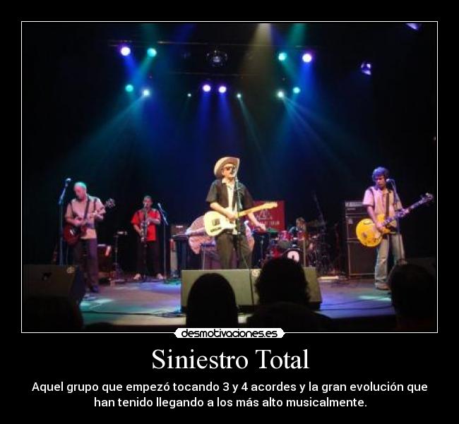 Siniestro Total - Aquel grupo que empezó tocando 3 y 4 acordes y la gran evolución que
han tenido llegando a los más alto musicalmente.
