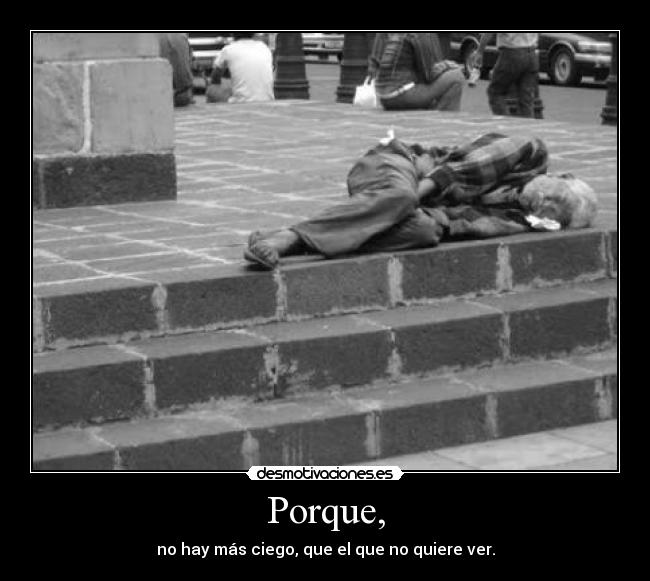 Porque, - no hay más ciego, que el que no quiere ver.