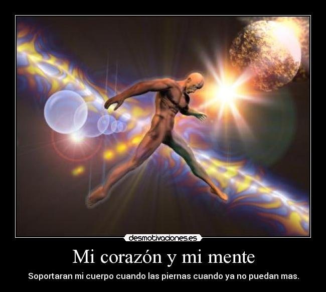 Mi corazón y mi mente - Soportaran mi cuerpo cuando las piernas cuando ya no puedan mas.