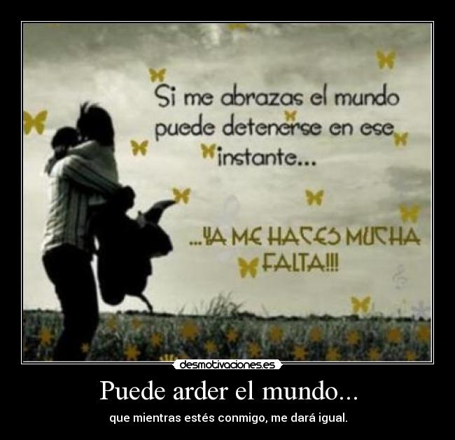 Puede arder el mundo... - que mientras estés conmigo, me dará igual.