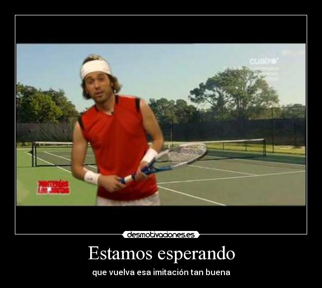 Estamos esperando - que vuelva esa imitación tan buena