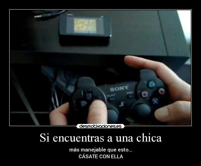 Si encuentras a una chica - más manejable que esto...
CÁSATE CON ELLA