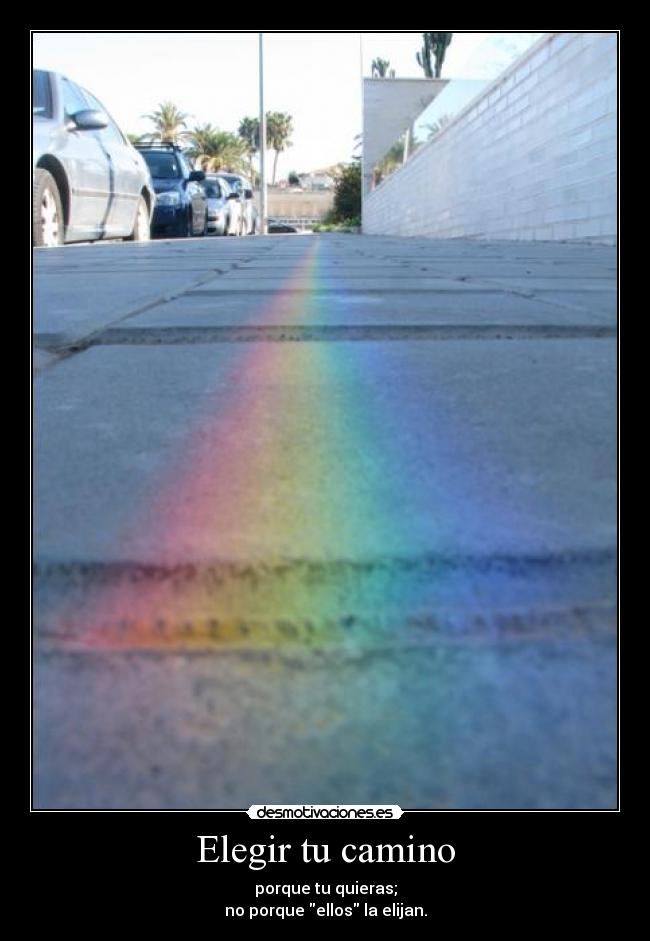 Elegir tu camino - porque tu quieras;
no porque ellos la elijan.