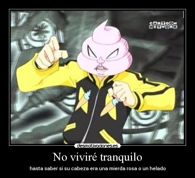 No viviré tranquilo - hasta saber si su cabeza era una mierda rosa o un helado
