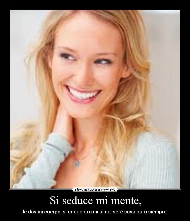 Si seduce mi mente, - le doy mi cuerpo; si encuentra mi alma, seré suya para siempre.