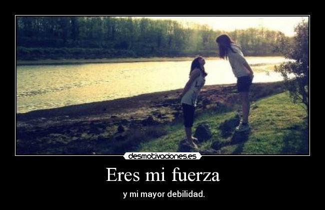 Eres mi fuerza -  y mi mayor debilidad.