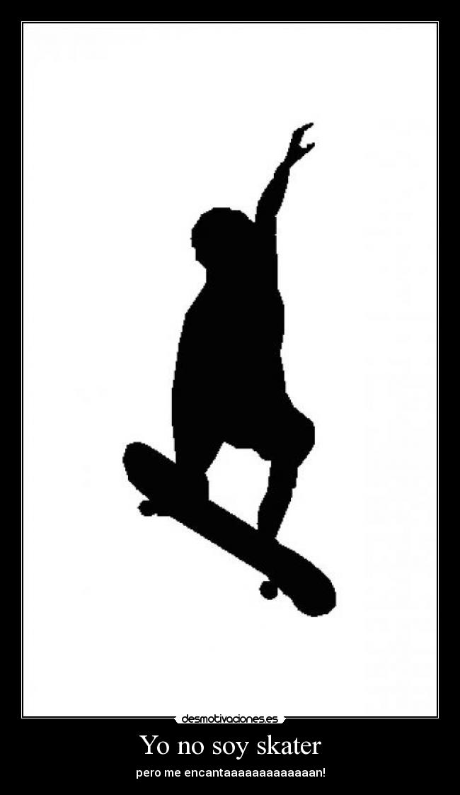 Yo no soy skater - pero me encantaaaaaaaaaaaaan!
