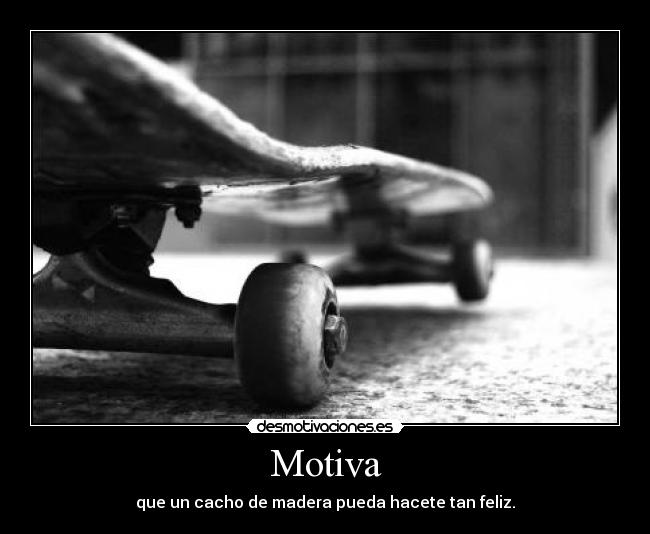 Motiva - que un cacho de madera pueda hacete tan feliz.