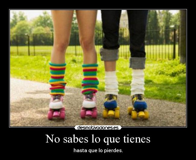 No sabes lo que tienes - hasta que lo pierdes.