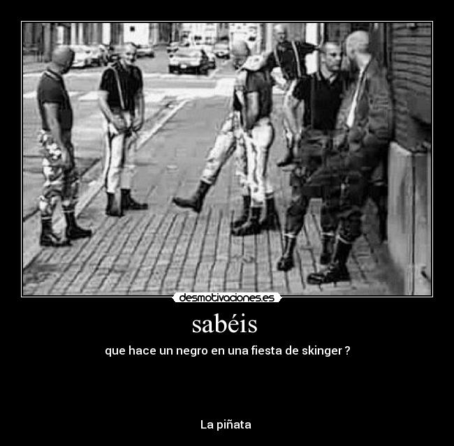 sabéis - que hace un negro en una fiesta de skinger ?
La piñata