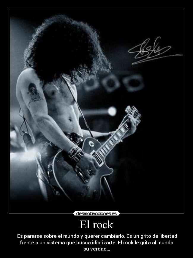 El rock - Es pararse sobre el mundo y querer cambiarlo. Es un grito de libertad
frente a un sistema que busca idiotizarte. El rock le grita al mundo
su verdad...