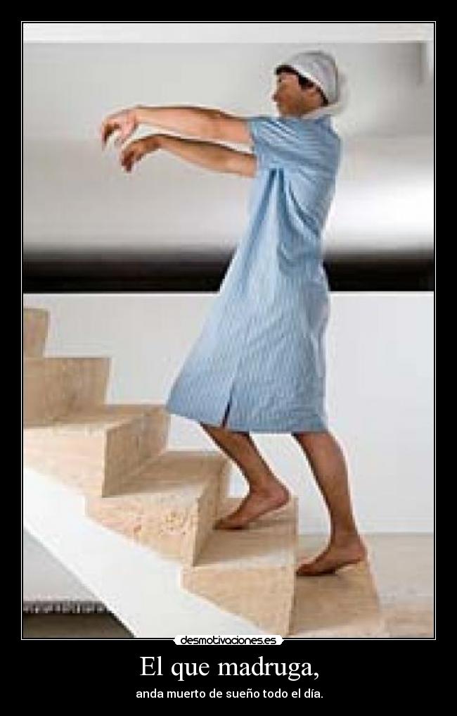 El que madruga, - anda muerto de sueño todo el día.